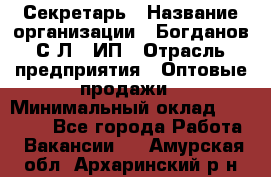 Секретарь › Название организации ­ Богданов С.Л., ИП › Отрасль предприятия ­ Оптовые продажи › Минимальный оклад ­ 14 000 - Все города Работа » Вакансии   . Амурская обл.,Архаринский р-н